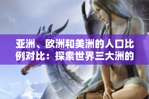 亞洲、歐洲和美洲的人口比例對比：探索世界三大洲的人口分布