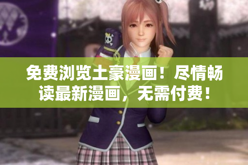 免費(fèi)瀏覽土豪漫畫！盡情暢讀最新漫畫，無需付費(fèi)！