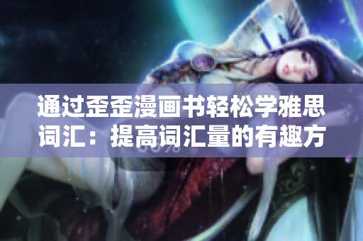 通過歪歪漫畫書輕松學(xué)雅思詞匯：提高詞匯量的有趣方法