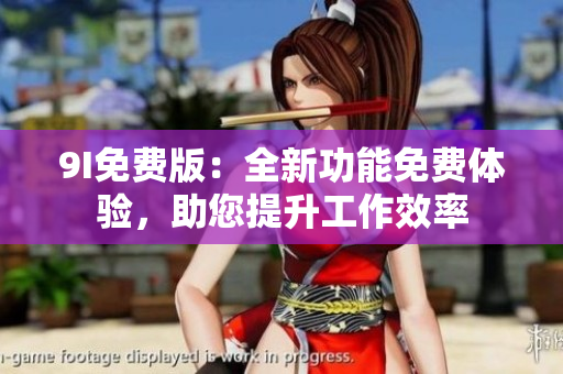 9I免費(fèi)版：全新功能免費(fèi)體驗(yàn)，助您提升工作效率