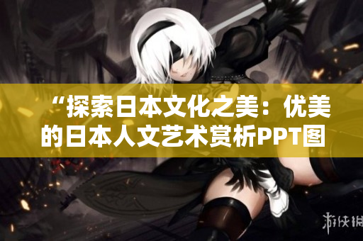“探索日本文化之美：優(yōu)美的日本人文藝術(shù)賞析PPT圖片免費(fèi)獲取”
