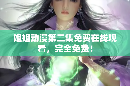 姐姐動(dòng)漫第二集免費(fèi)在線觀看，完全免費(fèi)！