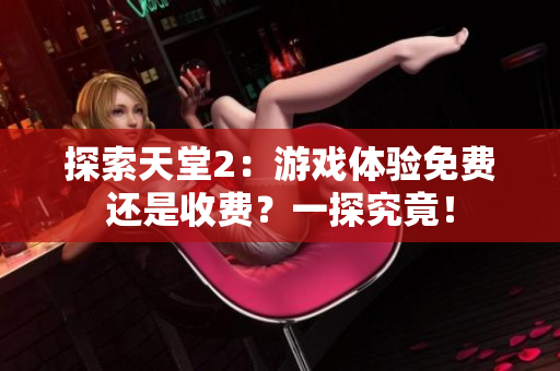探索天堂2：游戲體驗免費還是收費？一探究竟！