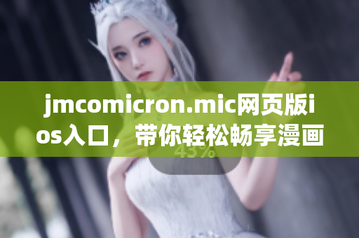 jmcomicron.mic網(wǎng)頁版ios入口，帶你輕松暢享漫畫世界