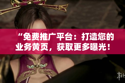 “免費(fèi)推廣平臺(tái)：打造您的業(yè)務(wù)黃頁，獲取更多曝光！”