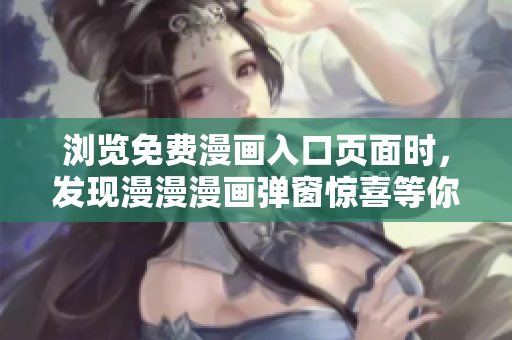 瀏覽免費(fèi)漫畫入口頁面時(shí)，發(fā)現(xiàn)漫漫漫畫彈窗驚喜等你！