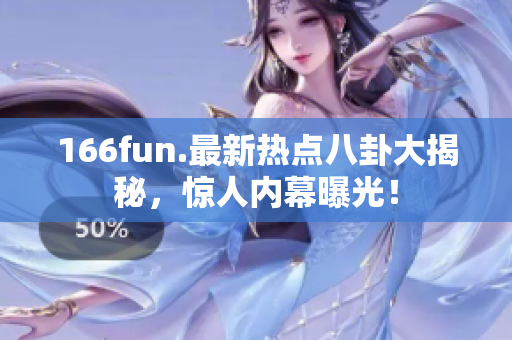 166fun.最新熱點八卦大揭秘，驚人內(nèi)幕曝光！