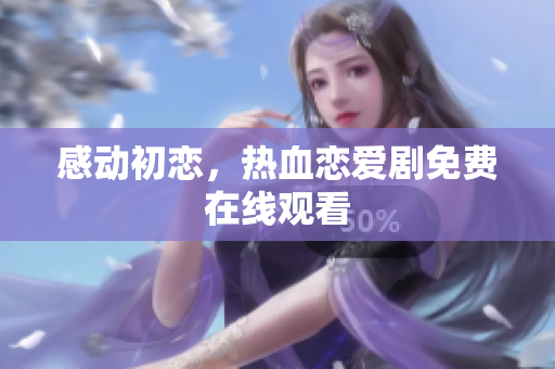 感動初戀，熱血戀愛劇免費(fèi)在線觀看
