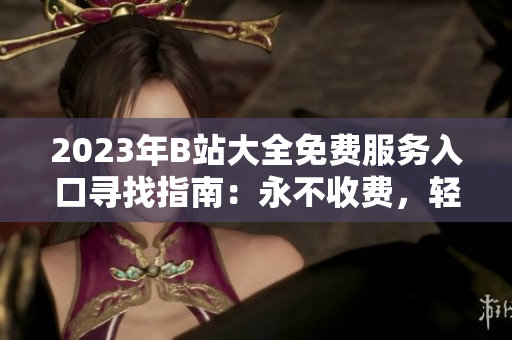 2023年B站大全免費服務(wù)入口尋找指南：永不收費，輕松暢享！