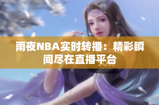 雨夜NBA實(shí)時(shí)轉(zhuǎn)播：精彩瞬間盡在直播平臺