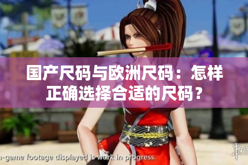 國產(chǎn)尺碼與歐洲尺碼：怎樣正確選擇合適的尺碼？
