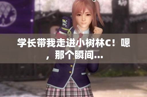 學(xué)長(zhǎng)帶我走進(jìn)小樹(shù)林C！嗯，那個(gè)瞬間...