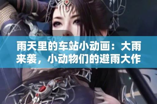 雨天里的車站小動畫：大雨來襲，小動物們的避雨大作戰(zhàn)