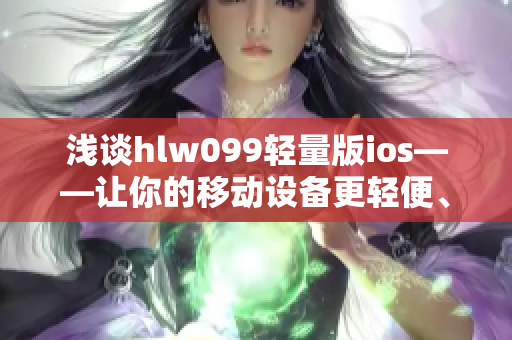 淺談hlw099輕量版ios——讓你的移動(dòng)設(shè)備更輕便、更便捷