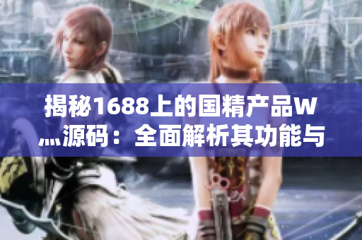 揭秘1688上的國(guó)精產(chǎn)品W灬源碼：全面解析其功能與特點(diǎn)