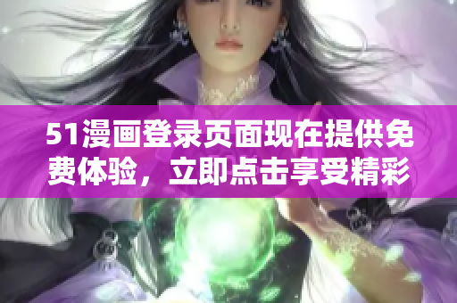 51漫畫登錄頁面現(xiàn)在提供免費體驗，立即點擊享受精彩漫畫內(nèi)容