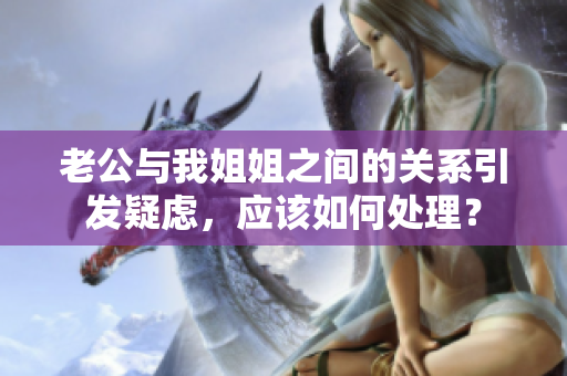 老公與我姐姐之間的關(guān)系引發(fā)疑慮，應(yīng)該如何處理？