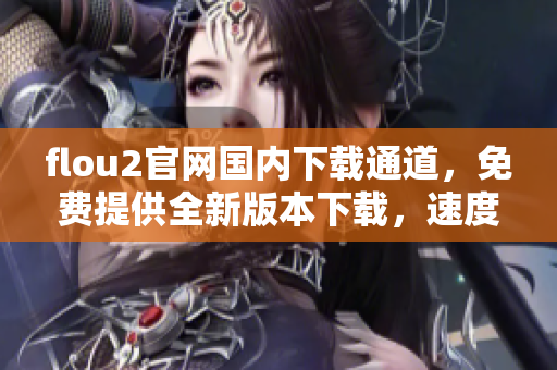 flou2官網(wǎng)國內(nèi)下載通道，免費提供全新版本下載，速度快，安全穩(wěn)定