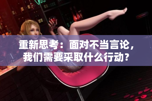 重新思考：面對不當(dāng)言論，我們需要采取什么行動(dòng)？