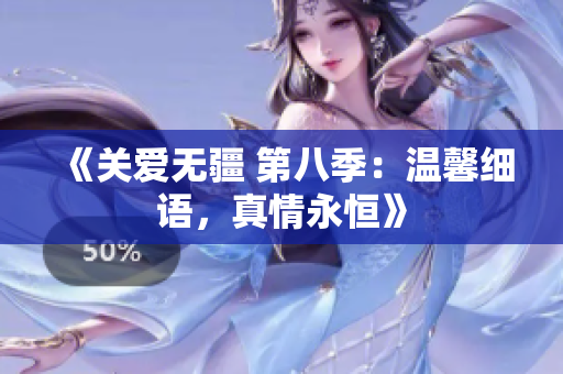 《關(guān)愛無疆 第八季：溫馨細(xì)語，真情永恒》