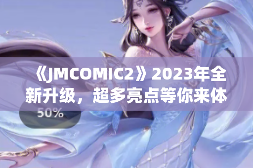 《JMCOMIC2》2023年全新升級，超多亮點(diǎn)等你來體驗(yàn)!