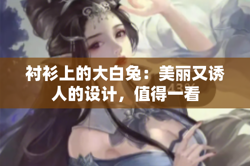 襯衫上的大白兔：美麗又誘人的設計，值得一看