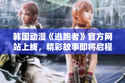 韓國(guó)動(dòng)漫《逃跑者》官方網(wǎng)站上線，精彩故事即將啟程