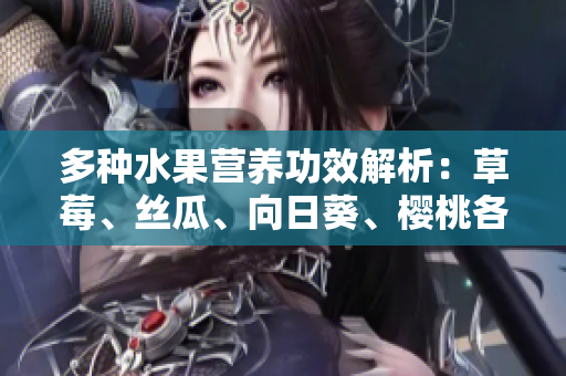 多種水果營養(yǎng)功效解析：草莓、絲瓜、向日葵、櫻桃各自的益處!
