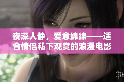 夜深人靜，愛意綿綿——適合情侶私下觀賞的浪漫電影推薦