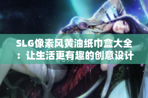 SLG像素風(fēng)黃油紙巾盒大全：讓生活更有趣的創(chuàng)意設(shè)計收納盒