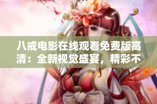 八戒電影在線觀看免費版高清：全新視覺盛宴，精彩不容錯過