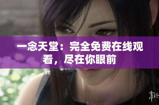 一念天堂：完全免費在線觀看，盡在你眼前
