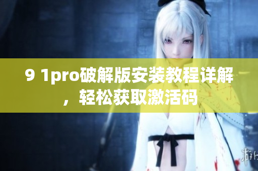 9 1pro破解版安裝教程詳解，輕松獲取激活碼