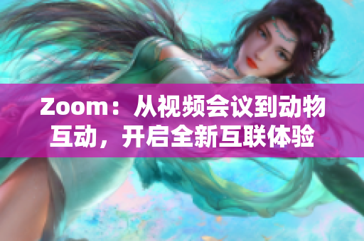 Zoom：從視頻會議到動物互動，開啟全新互聯(lián)體驗
