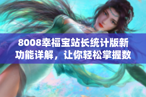 8008幸福寶站長統(tǒng)計(jì)版新功能詳解，讓你輕松掌握數(shù)據(jù)分析利器