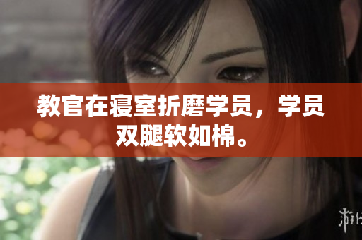 教官在寢室折磨學(xué)員，學(xué)員雙腿軟如棉。