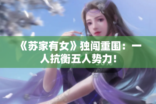 《蘇家有女》獨(dú)闖重圍：一人抗衡五人勢力！