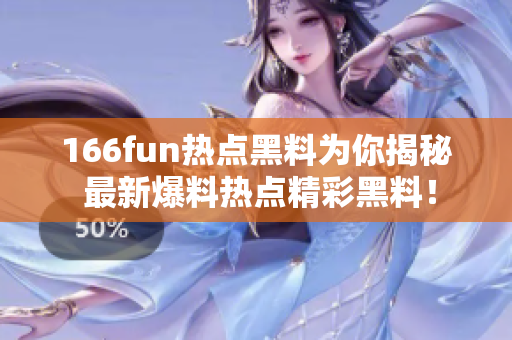 166fun熱點(diǎn)黑料為你揭秘 最新爆料熱點(diǎn)精彩黑料！