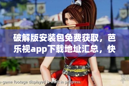 破解版安裝包免費(fèi)獲取，芭樂視app下載地址匯總，快速安裝，不容錯(cuò)過