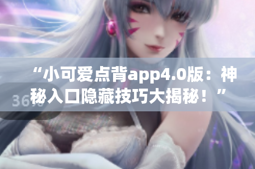 “小可愛點背app4.0版：神秘入口隱藏技巧大揭秘！”