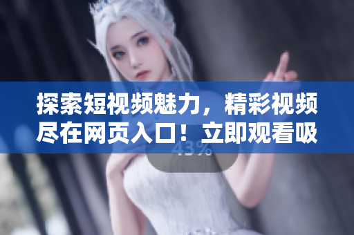 探索短視頻魅力，精彩視頻盡在網(wǎng)頁入口！立即觀看吸引流量