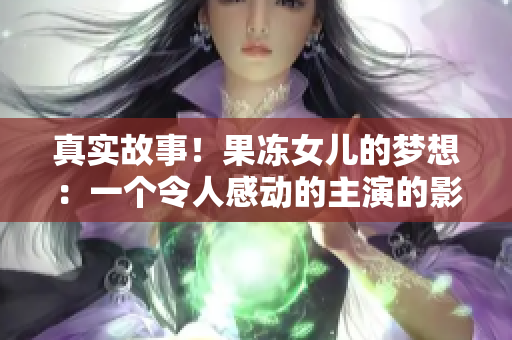 真實(shí)故事！果凍女兒的夢(mèng)想：一個(gè)令人感動(dòng)的主演的影視情感紀(jì)實(shí)