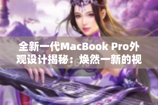 全新一代MacBook Pro外觀設計揭秘：煥然一新的視覺體驗