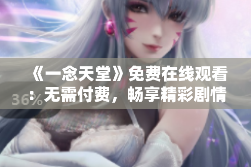《一念天堂》免費在線觀看：無需付費，暢享精彩劇情