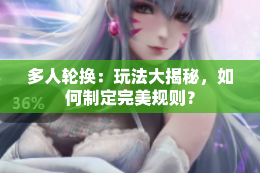 多人輪換：玩法大揭秘，如何制定完美規(guī)則？