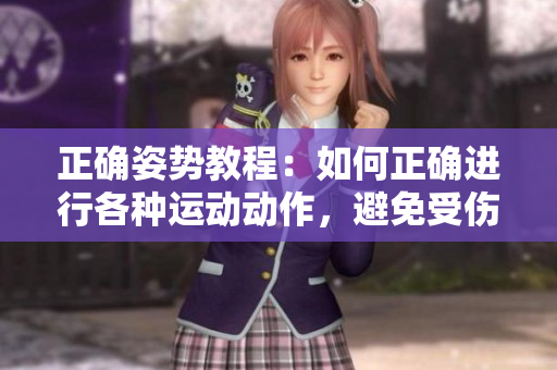 正確姿勢教程：如何正確進行各種運動動作，避免受傷并提高效果