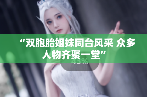 “雙胞胎姐妹同臺風采 眾多人物齊聚一堂”