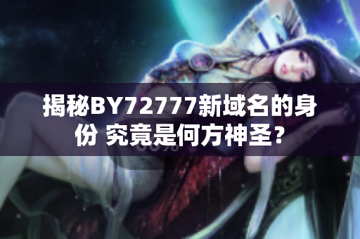 揭秘BY72777新域名的身份 究竟是何方神圣？