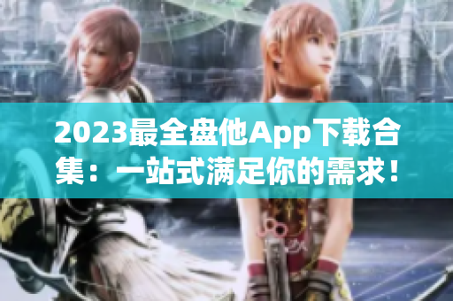 2023最全盤他App下載合集：一站式滿足你的需求！