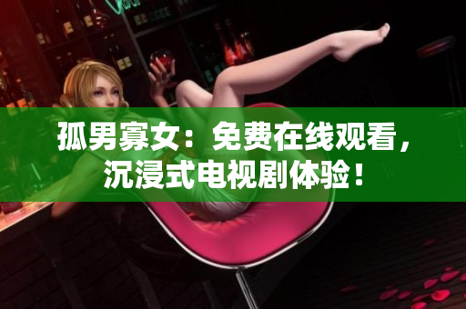 孤男寡女：免費在線觀看，沉浸式電視劇體驗！